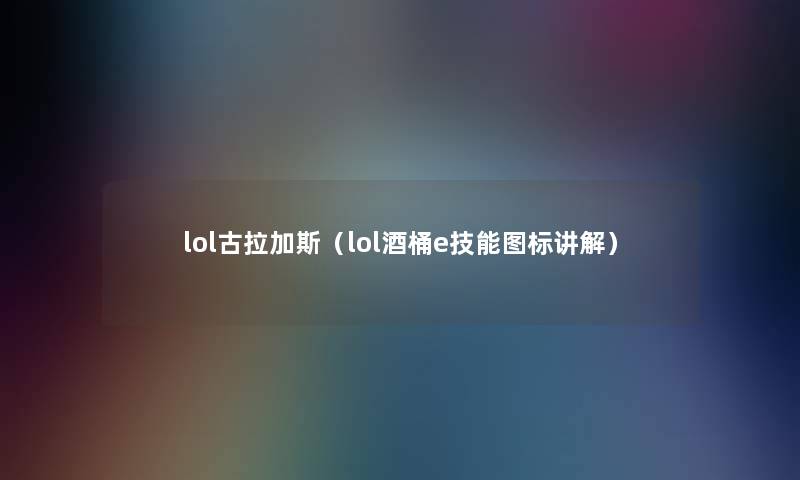 lol古拉加斯（lol酒桶e技能图标讲解）