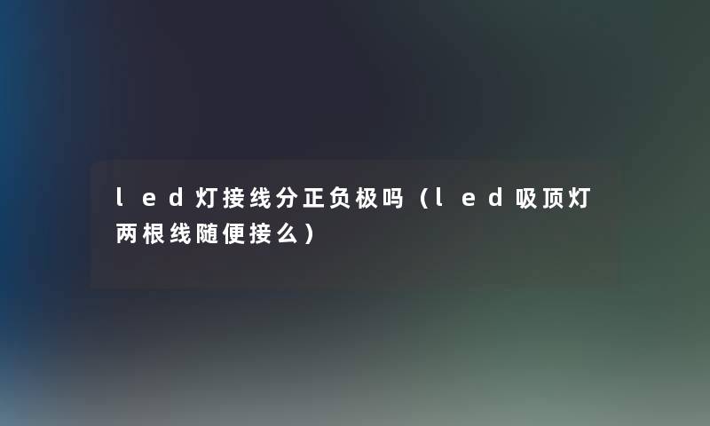 led灯接线分正负极吗（led吸顶灯两根线随便接么）