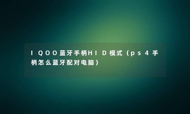 IQOO蓝牙手柄HID模式（ps4手柄怎么蓝牙配对电脑）