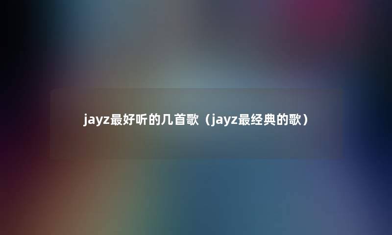 jayz好听的几首歌（jayz经典的歌）