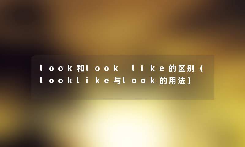 look和look like的区别（looklike与look的用法）