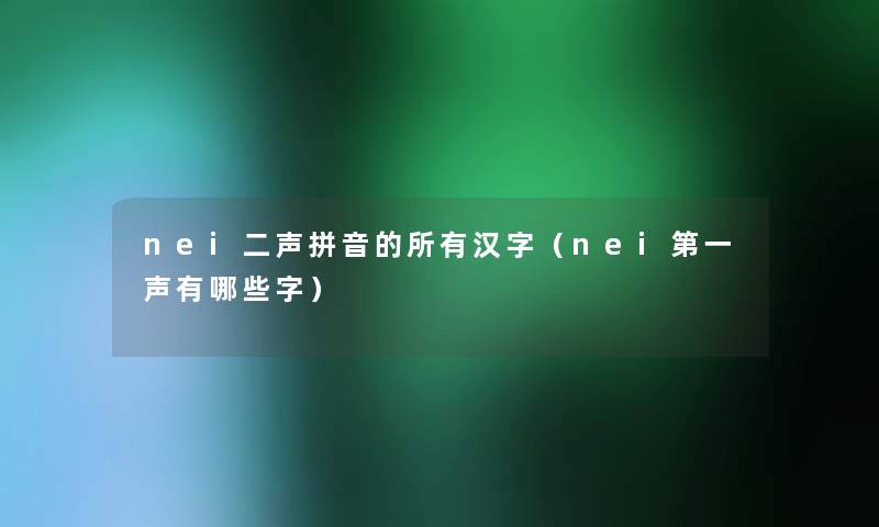 nei二声拼音的所有汉字（nei第一声有哪些字）