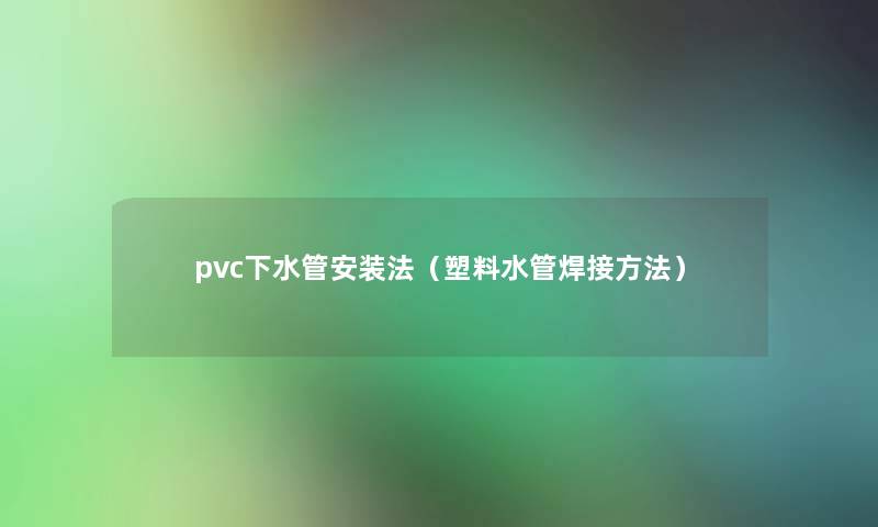 pvc下水管安装法（塑料水管焊接方法）