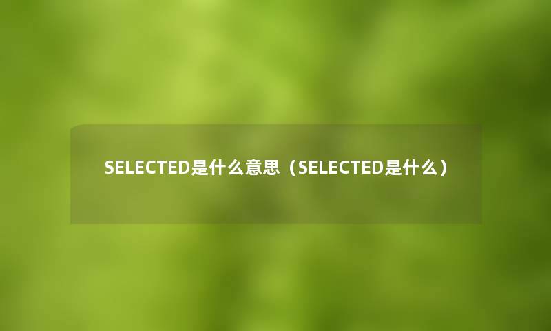 SELECTED是什么意思（SELECTED是什么）