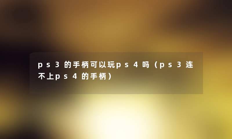 ps3的手柄可以玩ps4吗（ps3连不上ps4的手柄）