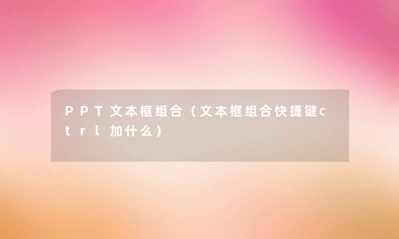 PPT文本框组合（文本框组合快捷键ctrl加什么）