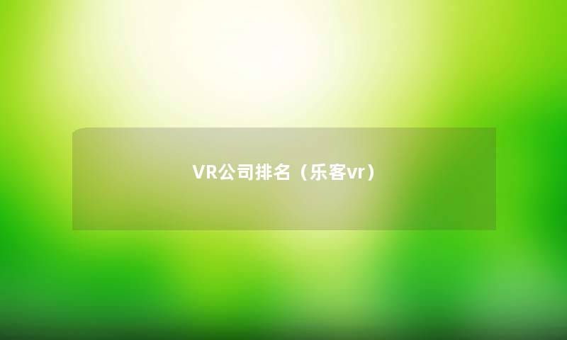 VR公司推荐（乐客vr）