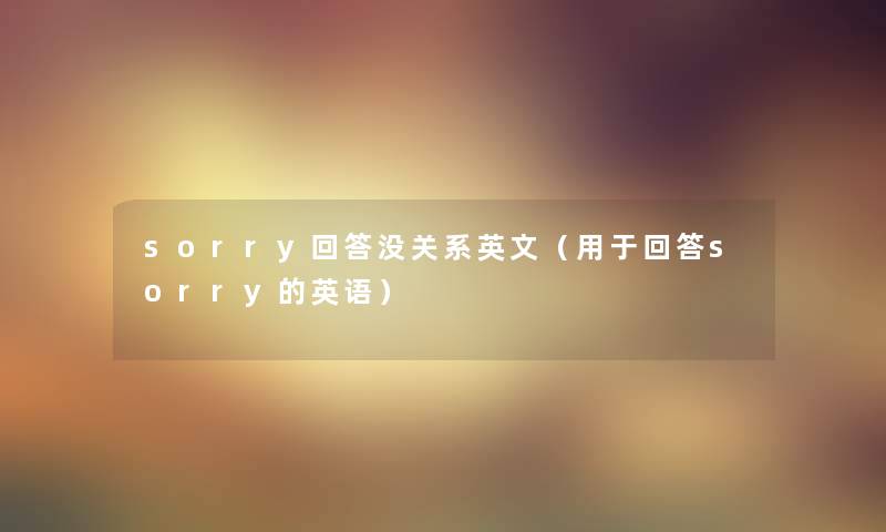 sorry回答没关系英文（用于回答sorry的英语）