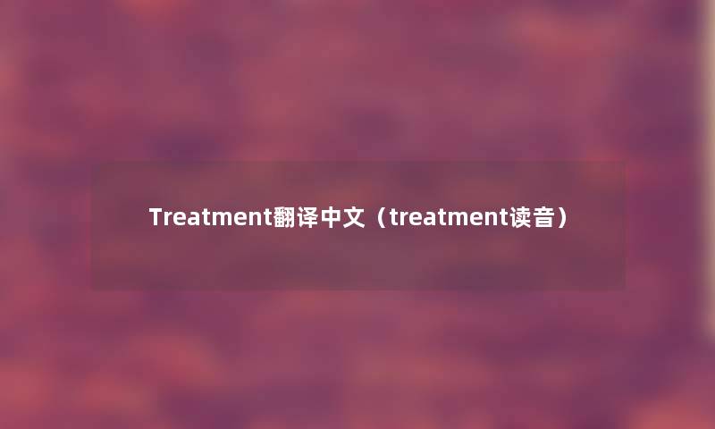 Treatment翻译中文（treatment读音）