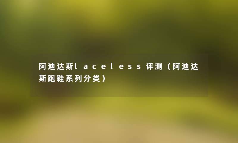 阿迪达斯laceless评测（阿迪达斯跑鞋系列分类）