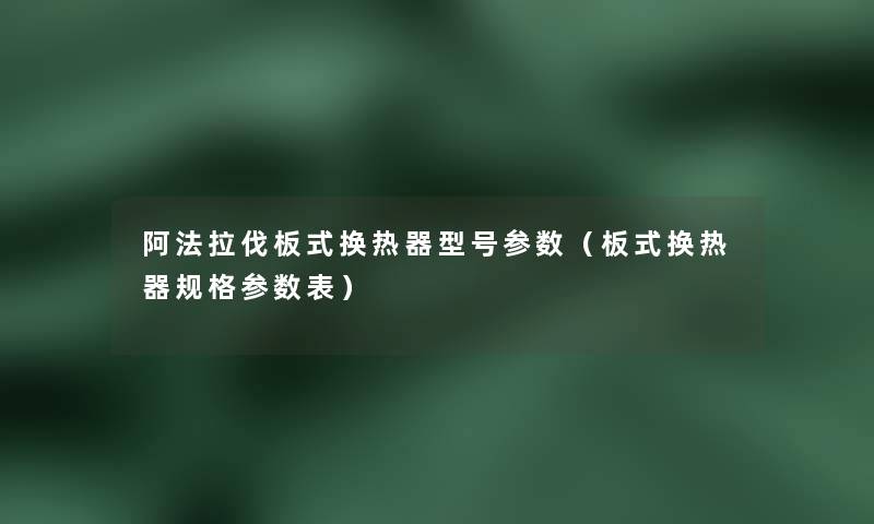 阿法拉伐板式换热器型号参数（板式换热器规格参数表）