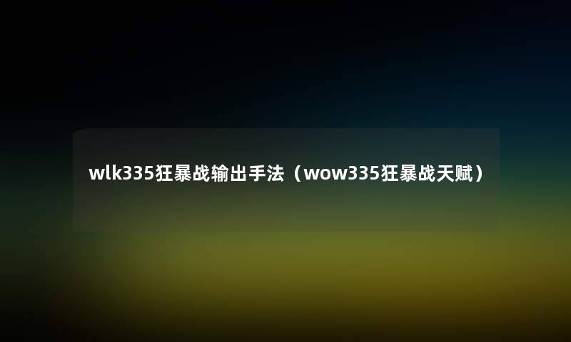 wlk335狂暴战输出手法（wow335狂暴战天赋）