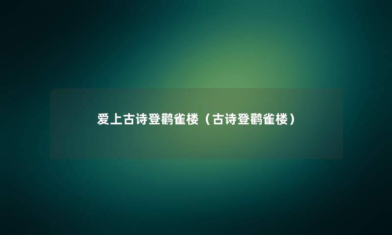 爱上古诗登鹳雀楼（古诗登鹳雀楼）