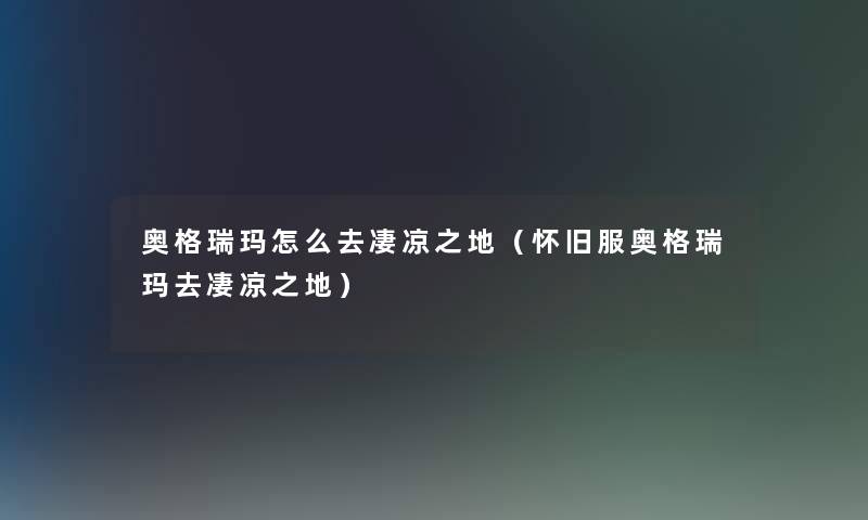 奥格瑞玛怎么去凄凉之地（怀旧服奥格瑞玛去凄凉之地）