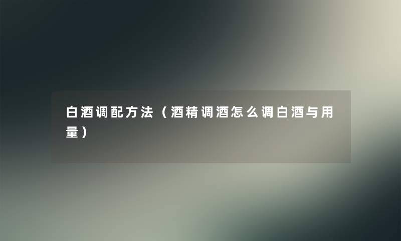 白酒调配方法（酒精调酒怎么调白酒与用量）