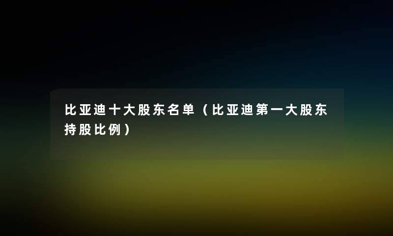 比亚迪一些股东名单（比亚迪第一大股东持股比例）