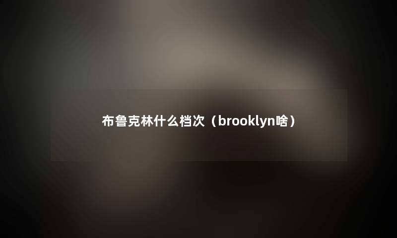 布鲁克林什么档次（brooklyn啥）