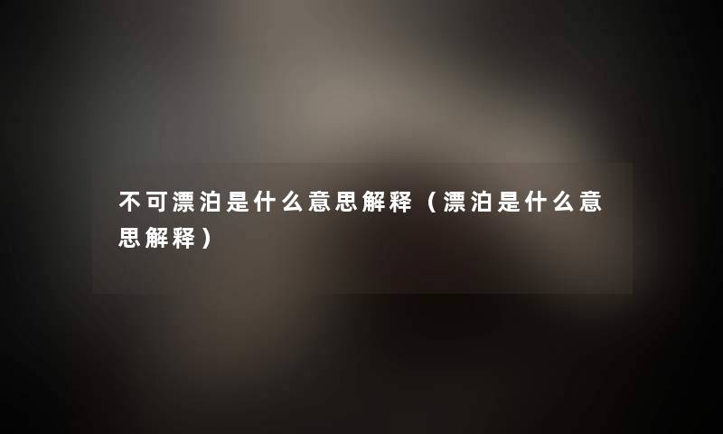 不可漂泊是什么意思解释（漂泊是什么意思解释）