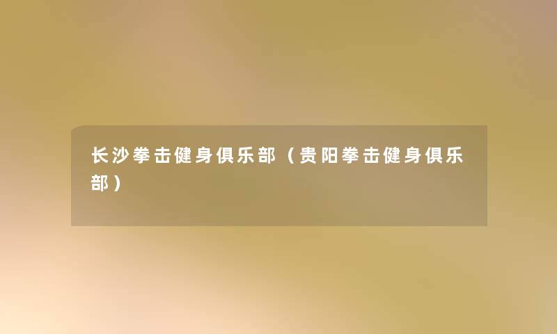 长沙拳击健身俱乐部（贵阳拳击健身俱乐部）