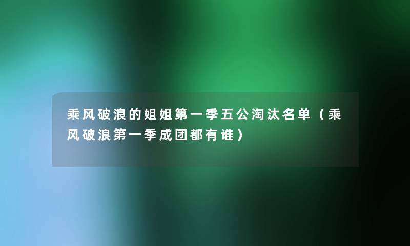 乘风破浪的姐姐第一季五公淘汰名单（乘风破浪第一季成团都有谁）