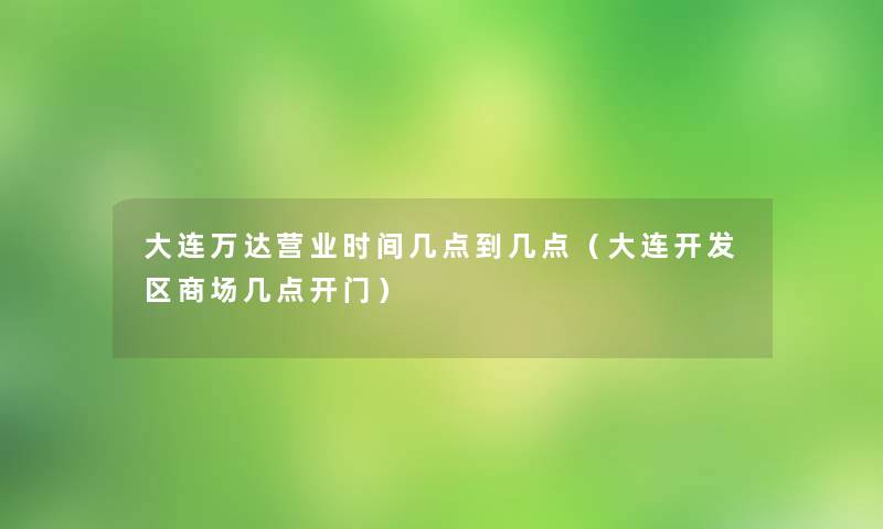 大连万达营业时间几点到几点（大连开发区商场几点开门）