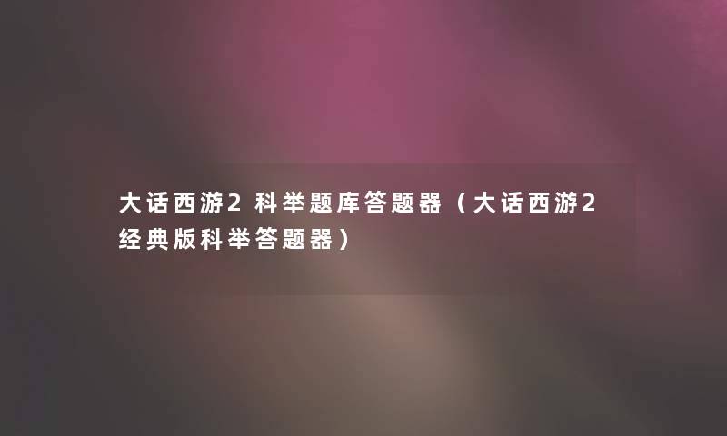 大话西游2科举题库答题器（大话西游2经典版科举答题器）