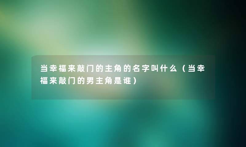 当幸福来敲门的主角的名字叫什么（当幸福来敲门的男主角是谁）