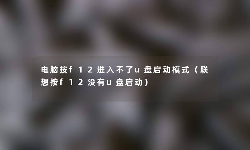 电脑按f12进入不了u盘启动模式（联想按f12没有u盘启动）