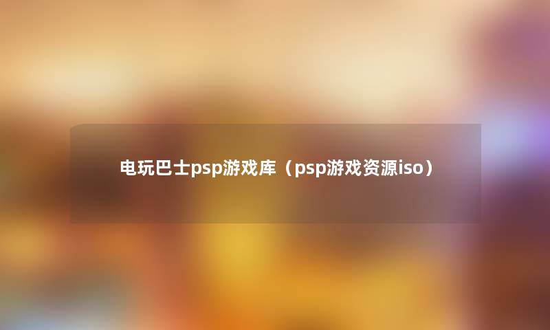 电玩巴士psp游戏库（psp游戏资源iso）