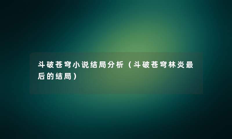 斗破苍穹小说结局分析（斗破苍穹林炎后的结局）