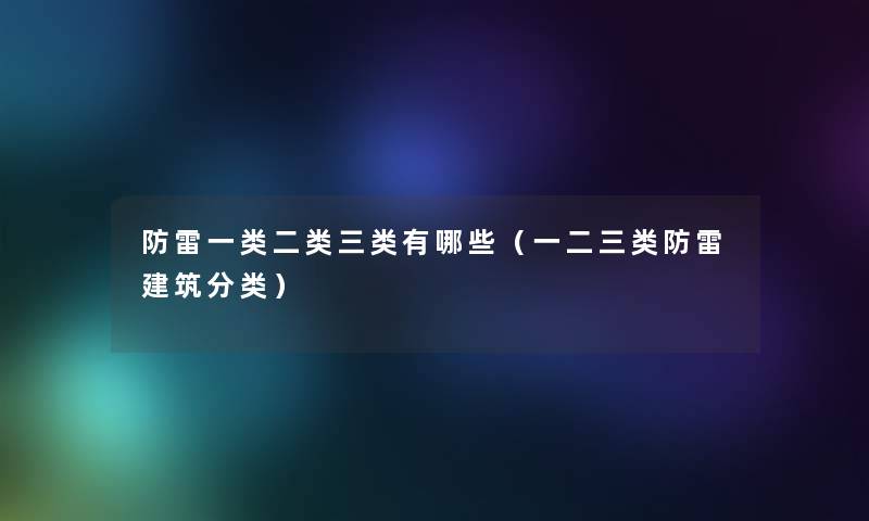 防雷一类二类三类有哪些（一二三类防雷建筑分类）