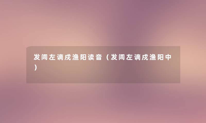 发闾左谪戍渔阳读音（发闾左谪戍渔阳中）