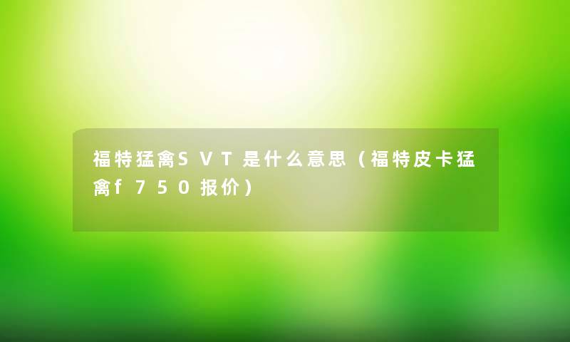 福特猛禽SVT是什么意思（福特皮卡猛禽f750报价）