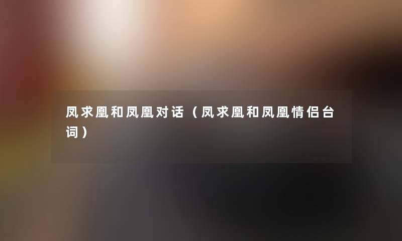 凤求凰和凤凰对话（凤求凰和凤凰情侣台词）