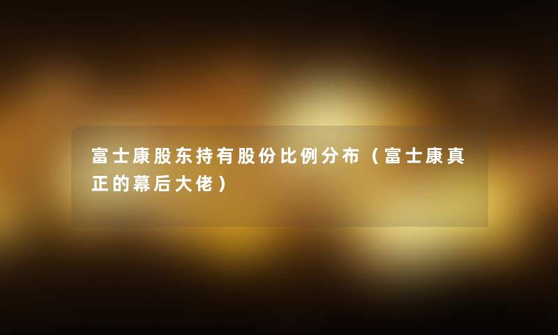 富士康股东持有股份比例分布（富士康真正的幕后大佬）