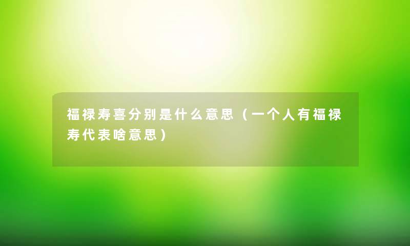 福禄寿喜分别是什么意思（一个人有福禄寿代表啥意思）