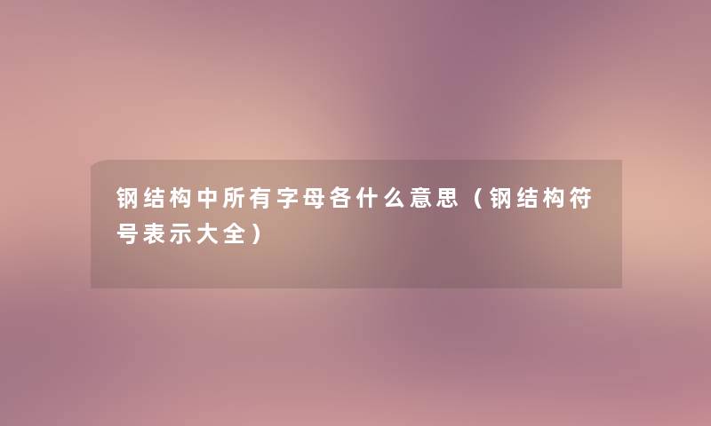 钢结构中所有字母各什么意思（钢结构符号表示大全）