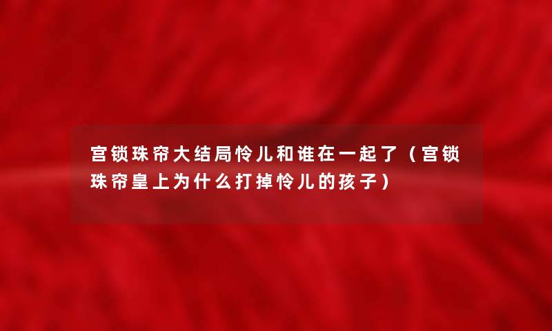 宫锁珠帘大结局怜儿和谁在一起了（宫锁珠帘皇上为什么打掉怜儿的孩子）