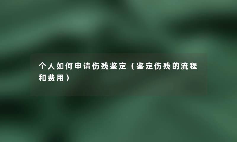 个人如何申请伤残鉴定（鉴定伤残的流程和费用）