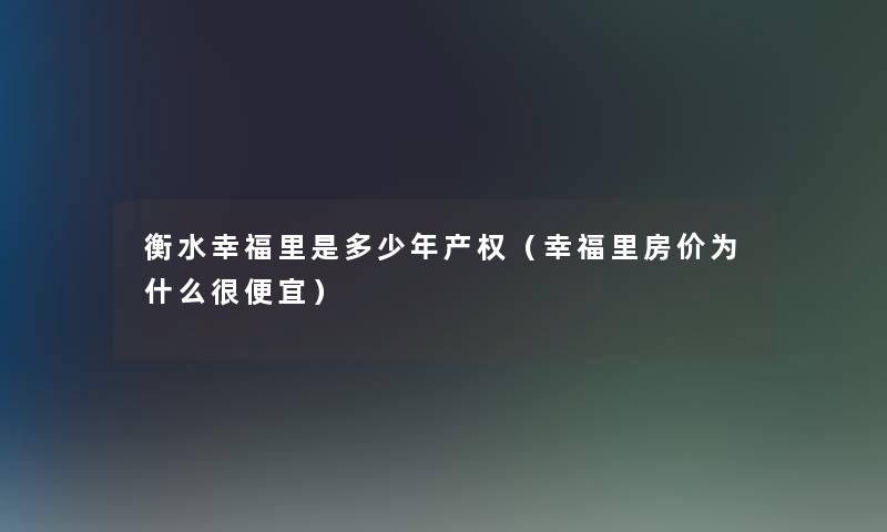 衡水幸福里是多少年产权（幸福里房价为什么很便宜）