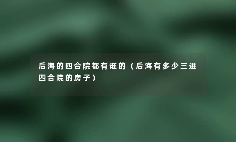 后海的四合院都有谁的（后海有多少三进四合院的房子）