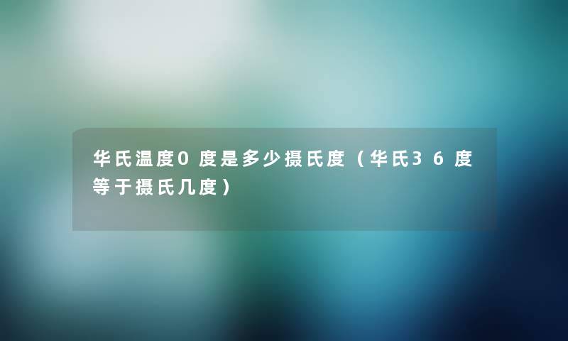 华氏温度0度是多少摄氏度（华氏36度等于摄氏几度）