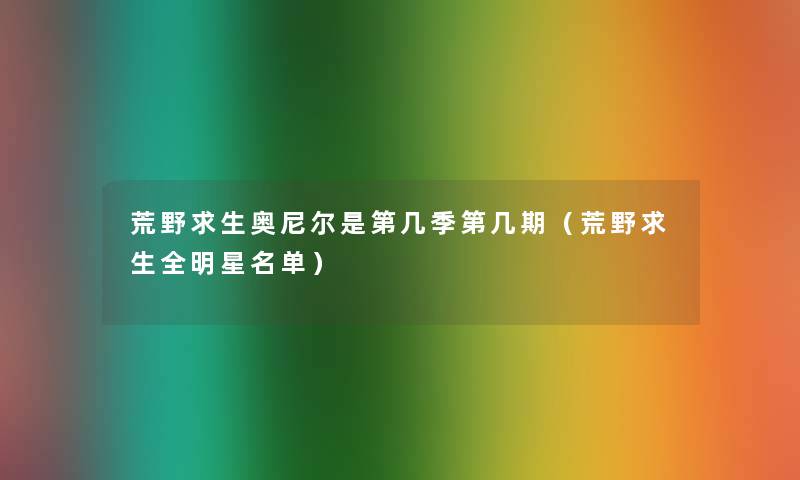 荒野求生奥尼尔是第几季第几期（荒野求生全明星名单）