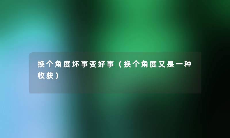 换个角度坏事变好事（换个角度又是一种收获）