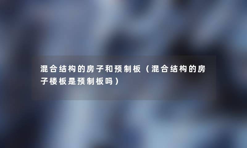 混合结构的房子和预制板（混合结构的房子楼板是预制板吗）