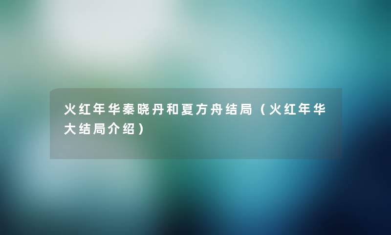 火红年华秦晓丹和夏方舟结局（火红年华大结局介绍）