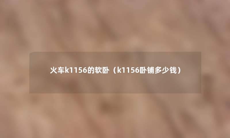 火车k1156的软卧（k1156卧铺多少钱）