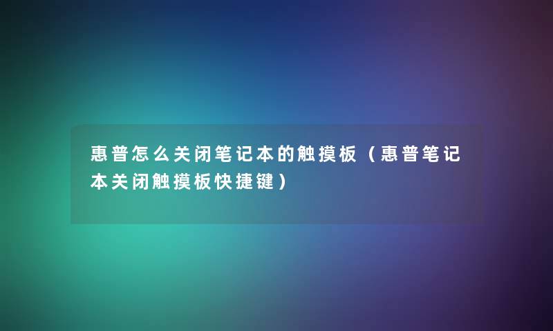 惠普怎么关闭笔记本的触摸板（惠普笔记本关闭触摸板快捷键）