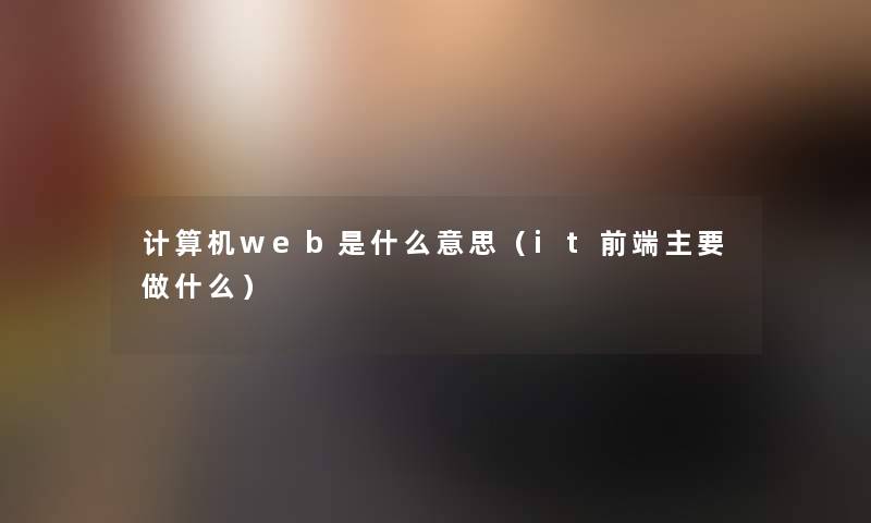 计算机web是什么意思（it前端主要做什么）