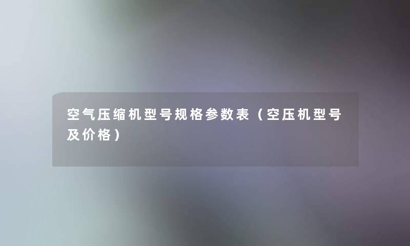 空气压缩机型号规格参数表（空压机型号及价格）